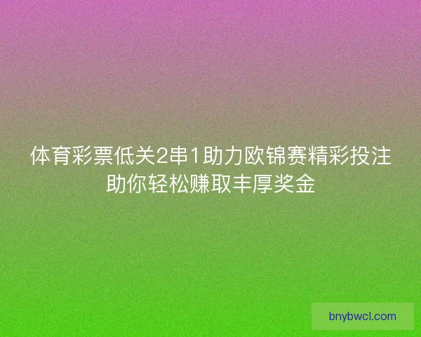 体育彩票低关2串1助力欧锦赛精彩投注助你轻松赚取丰厚奖金 体育彩票低关2串1助力欧锦赛精彩投注助你轻松赚取丰厚奖金